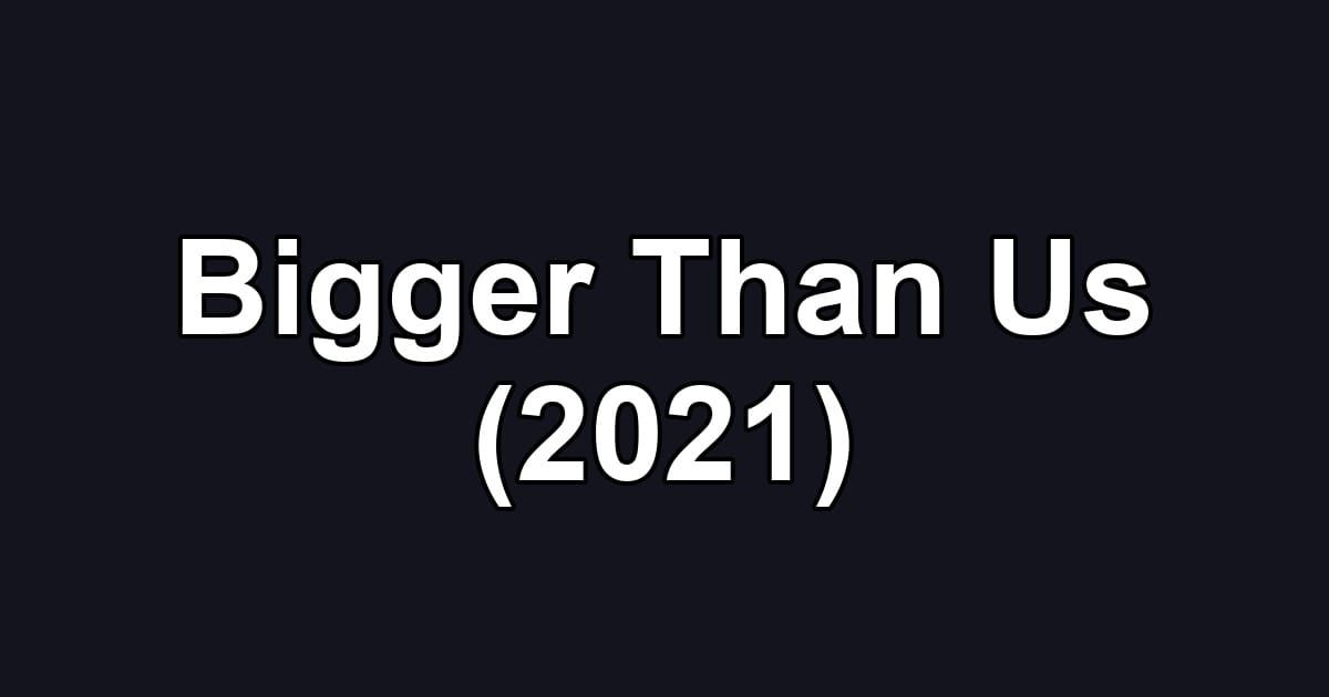 Bigger Than Us (2021)