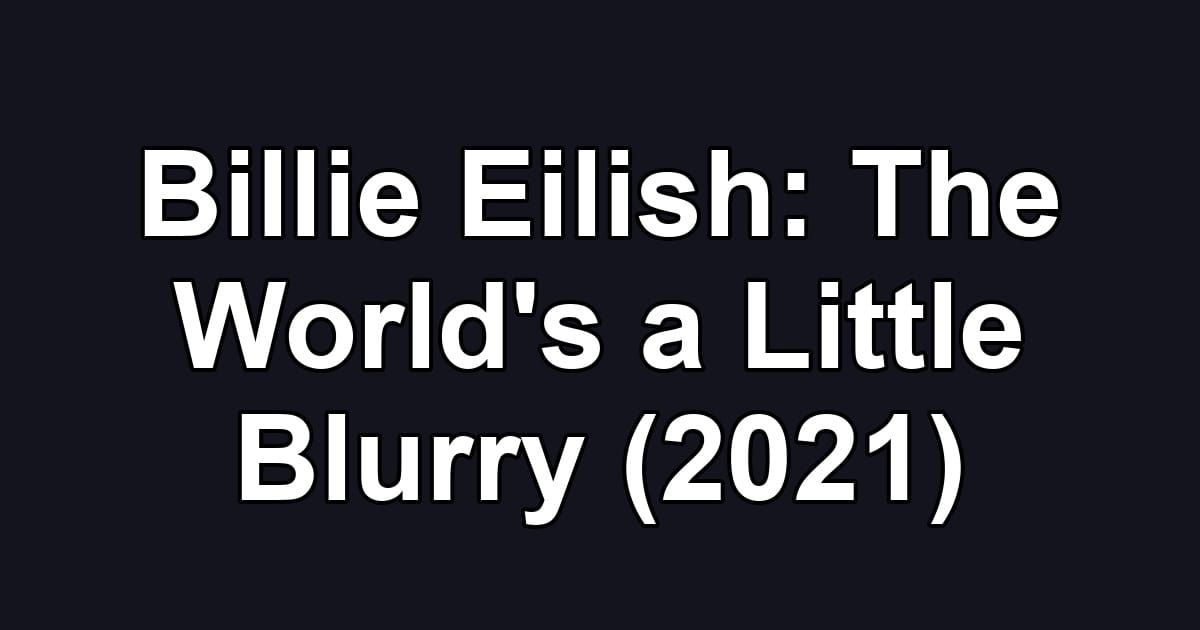 Billie Eilish: The World's a Little Blurry (2021)