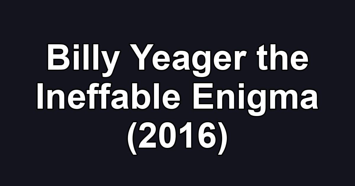 Billy Yeager the Ineffable Enigma (2016)