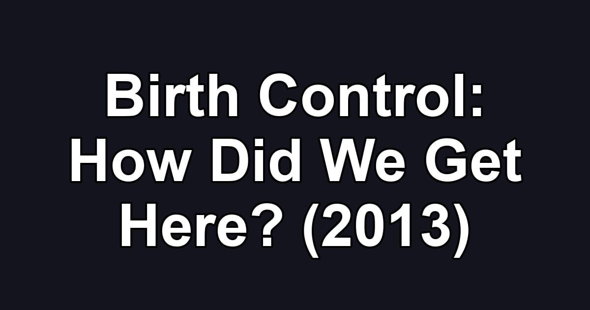Birth Control: How Did We Get Here? (2013)