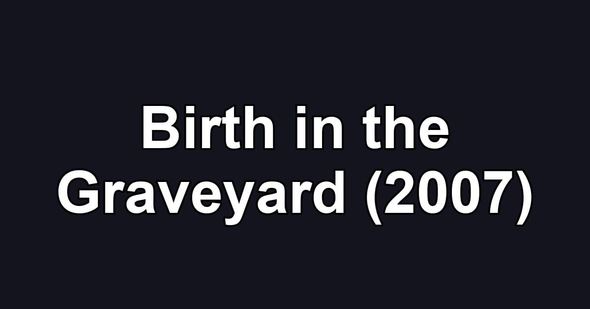 Birth in the Graveyard (2007)