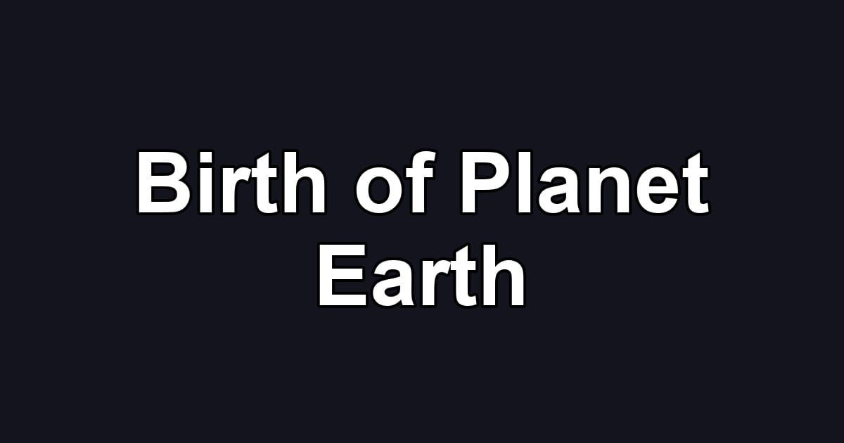 Birth of Planet Earth