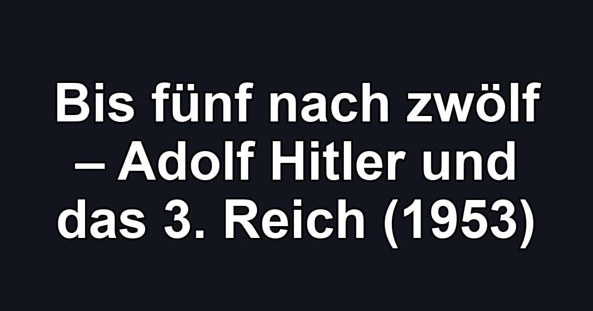 Bis fünf nach zwölf – Adolf Hitler und das 3. Reich (1953)