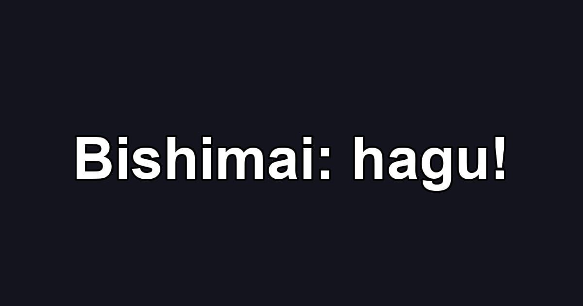 Bishimai: hagu!