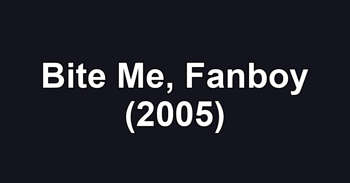 Bite Me, Fanboy (2005)