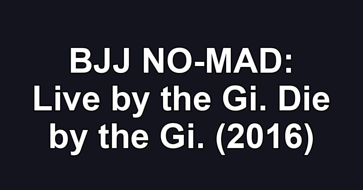 BJJ NO-MAD: Live by the Gi. Die by the Gi. (2016)