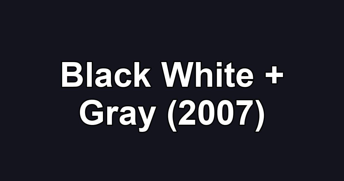 Black White + Gray (2007)