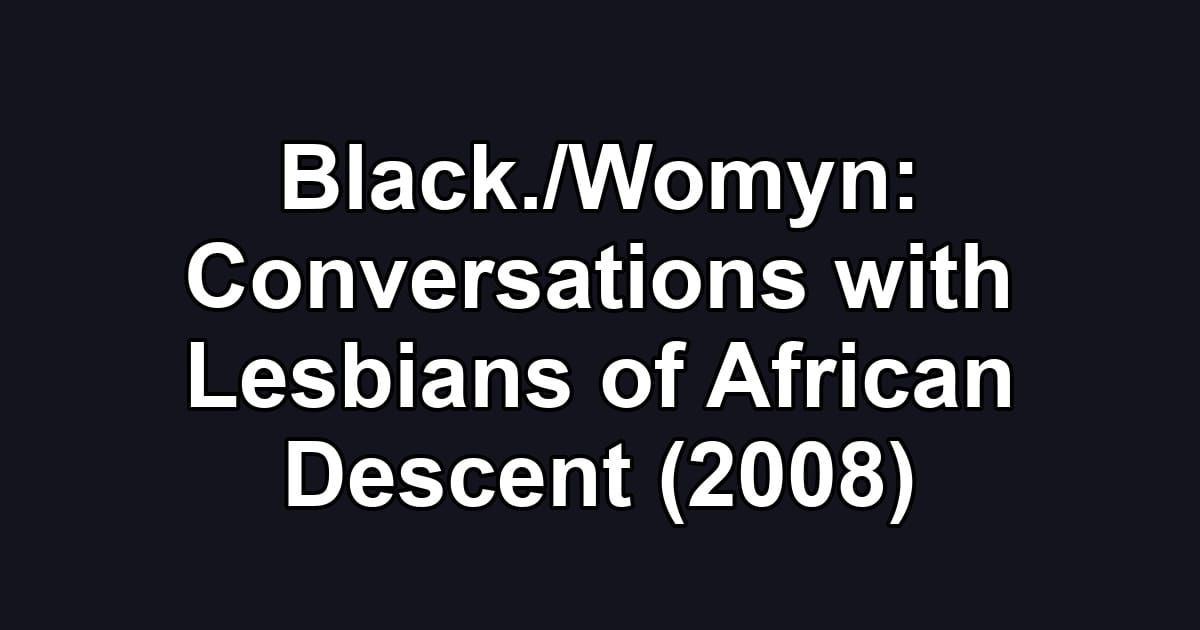 Black./Womyn: Conversations with Lesbians of African Descent (2008)