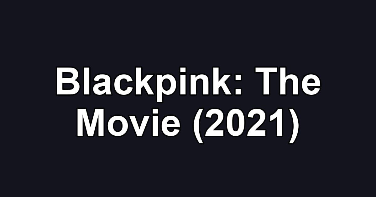 Blackpink: The Movie (2021)