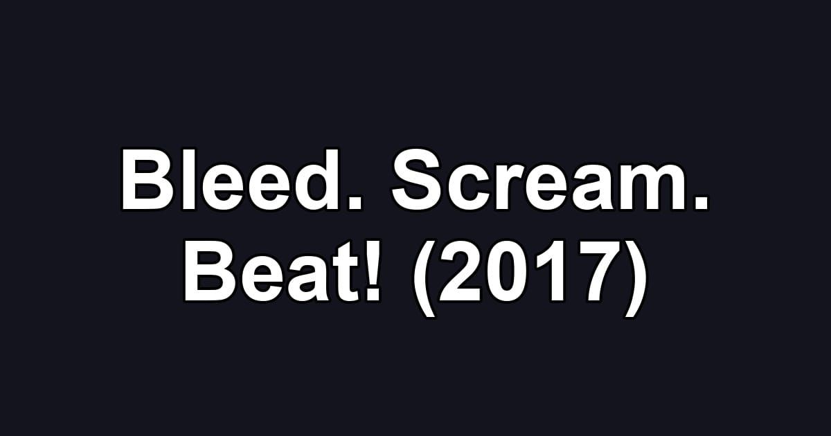 Bleed. Scream. Beat! (2017)