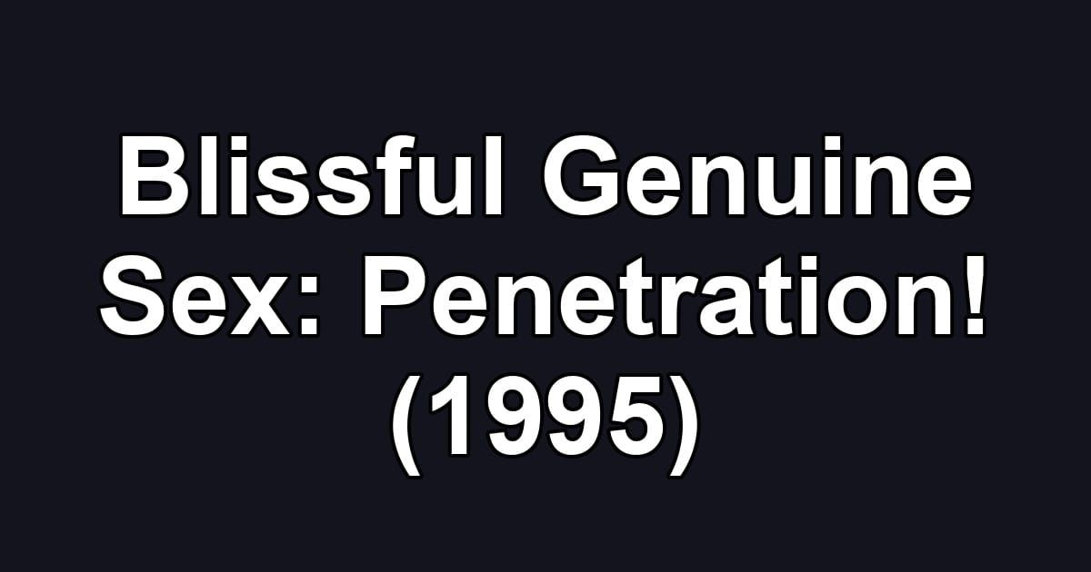 Blissful Genuine Sex: Penetration! (1995)