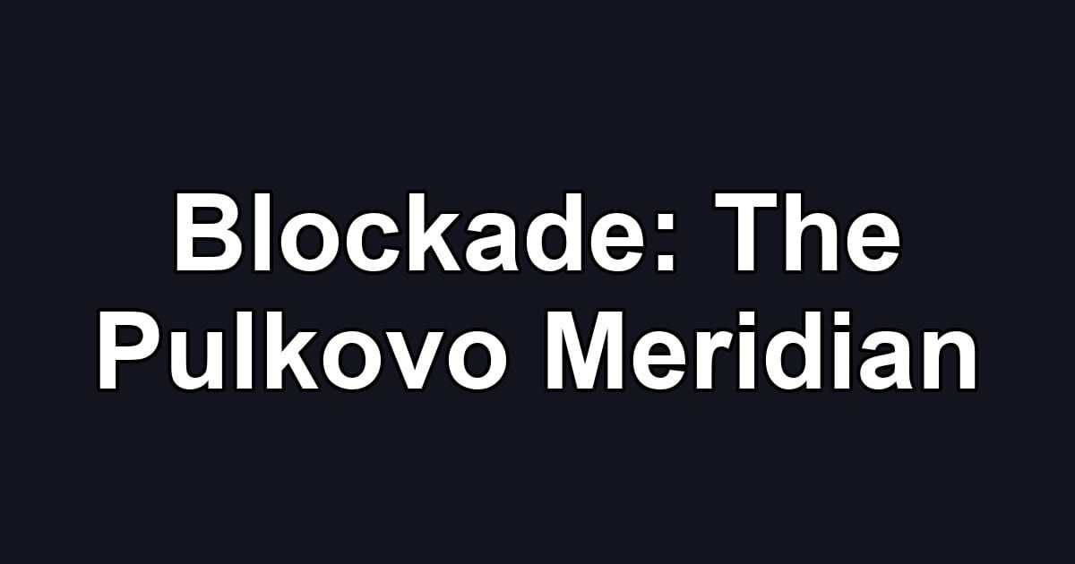 Blockade: The Pulkovo Meridian