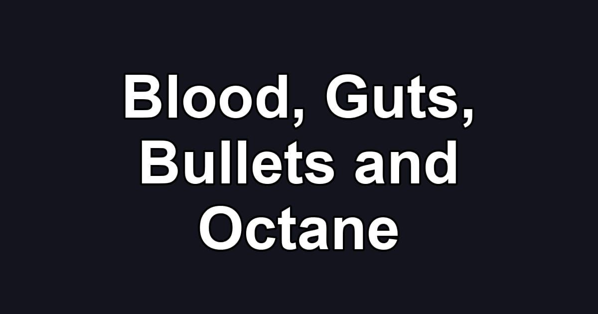Blood, Guts, Bullets and Octane
