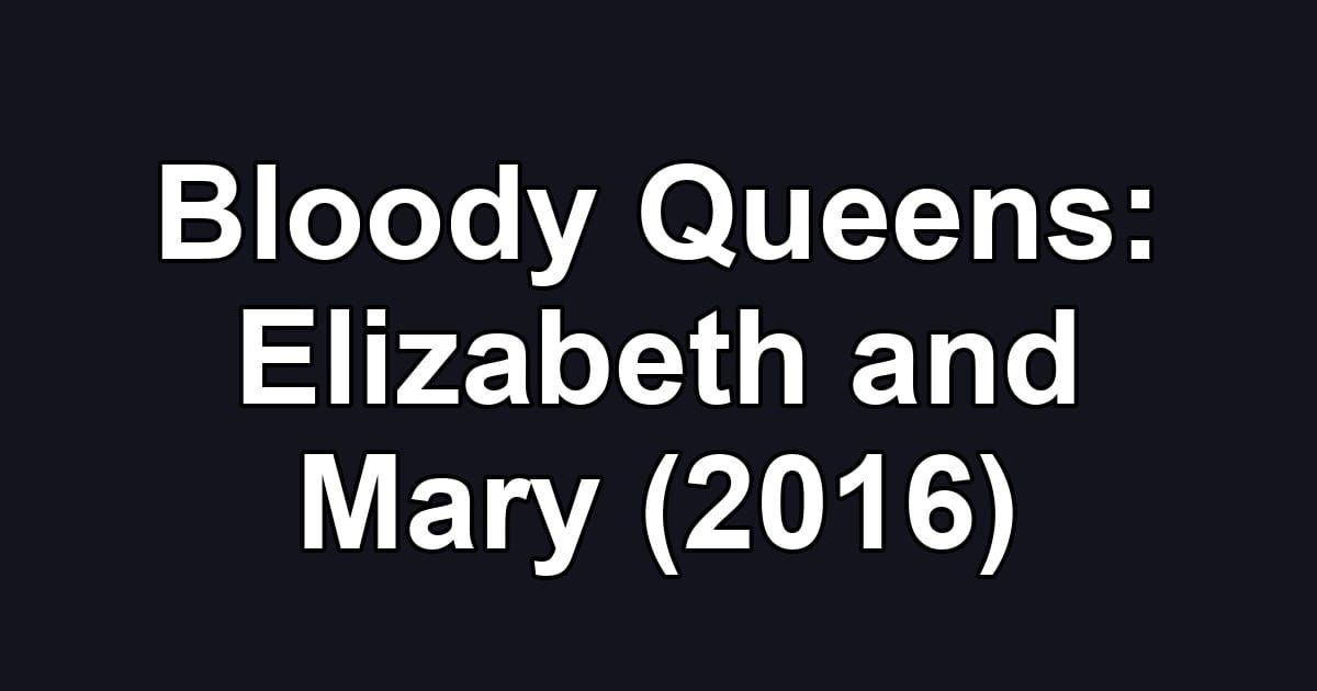 Bloody Queens: Elizabeth and Mary (2016)