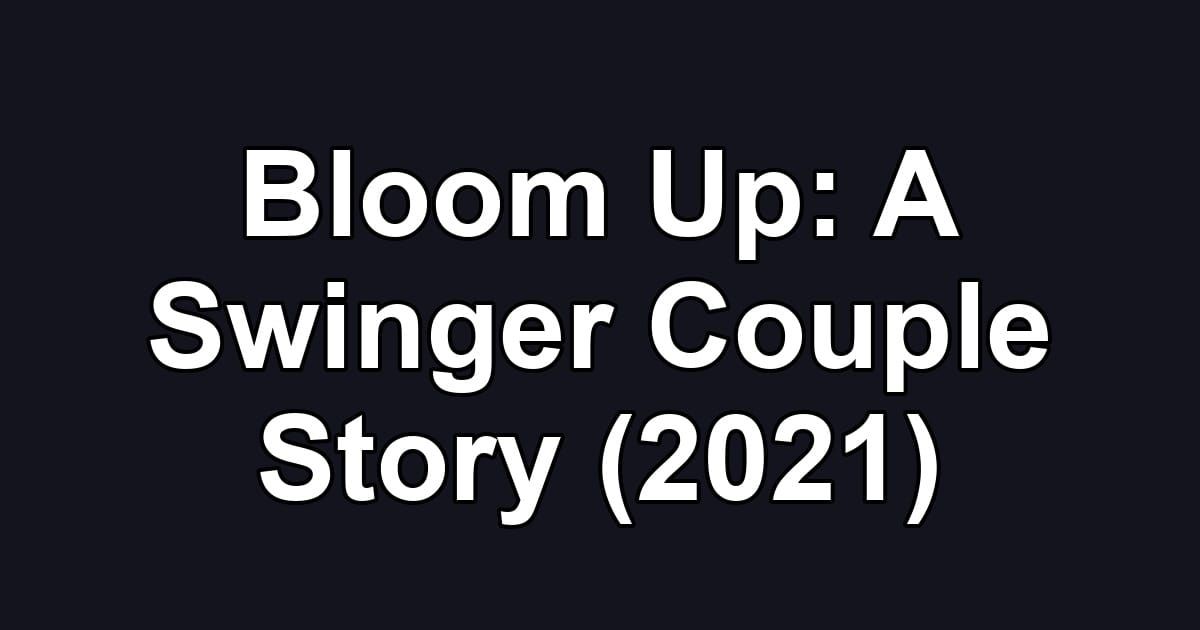 Bloom Up: A Swinger Couple Story (2021)