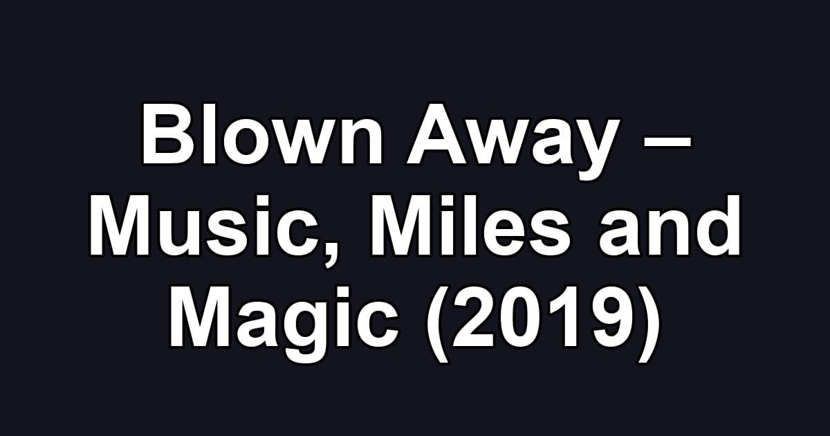 Blown Away – Music, Miles and Magic (2019)