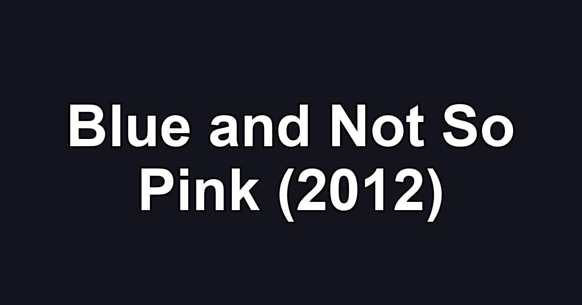 Blue and Not So Pink (2012)