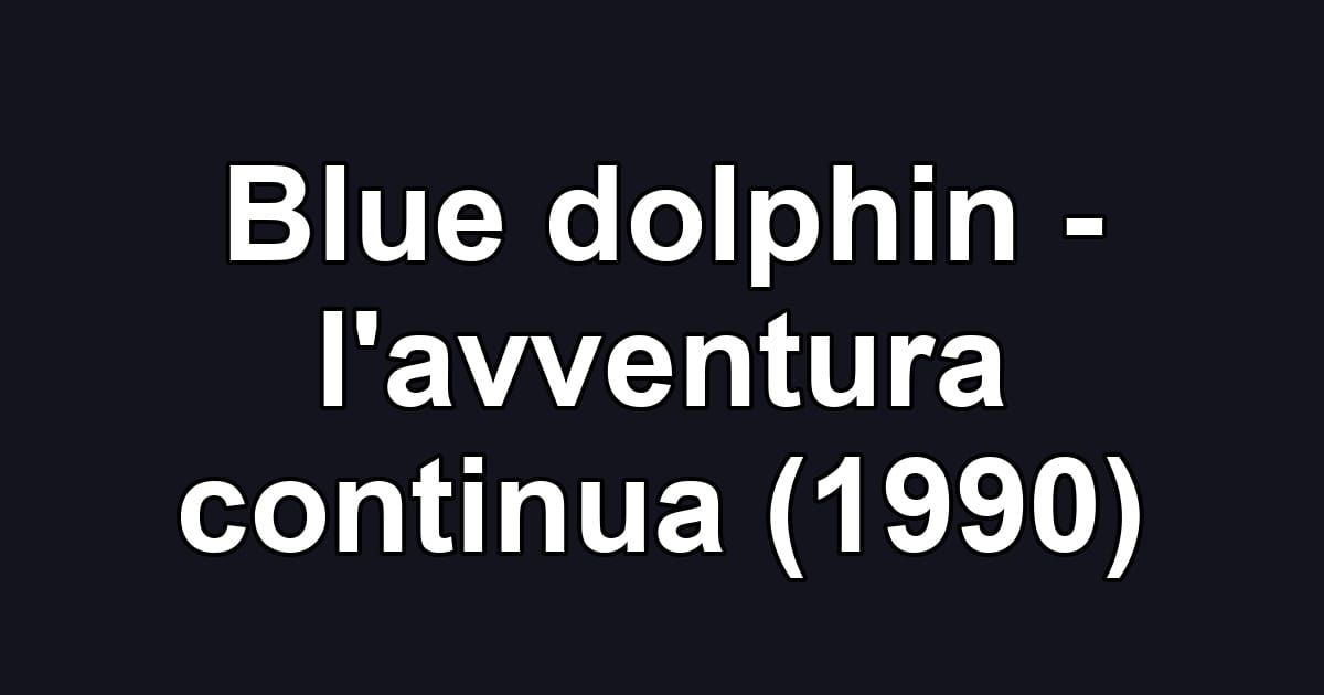 Blue dolphin - l'avventura continua (1990)
