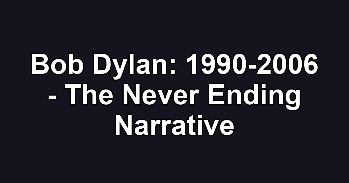 Bob Dylan: 1990-2006 - The Never Ending Narrative