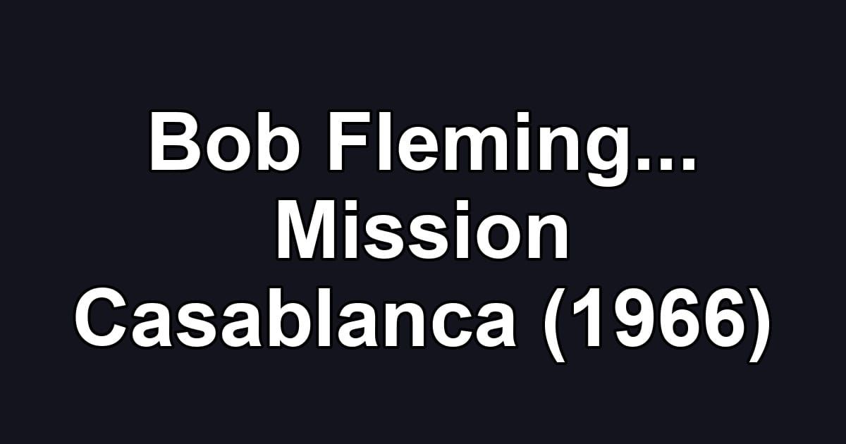 Bob Fleming... Mission Casablanca (1966)