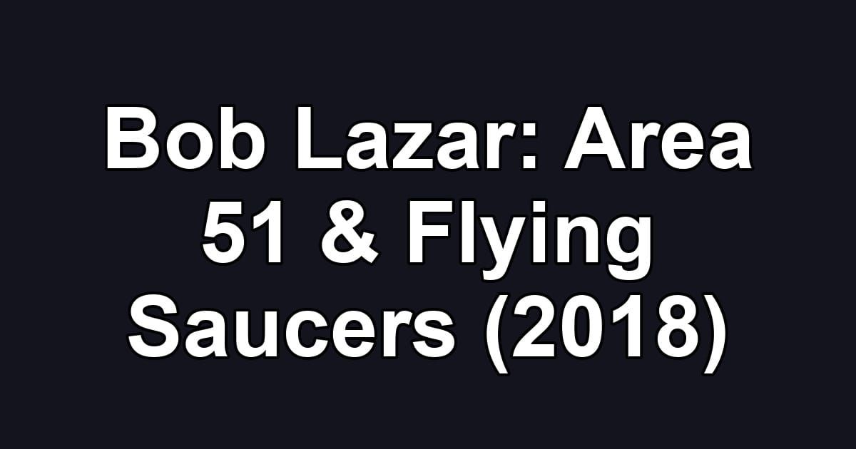 Bob Lazar: Area 51 & Flying Saucers (2018)