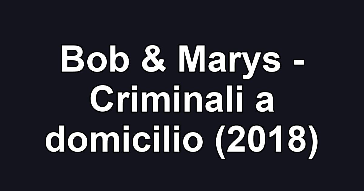 Bob & Marys - Criminali a domicilio (2018)