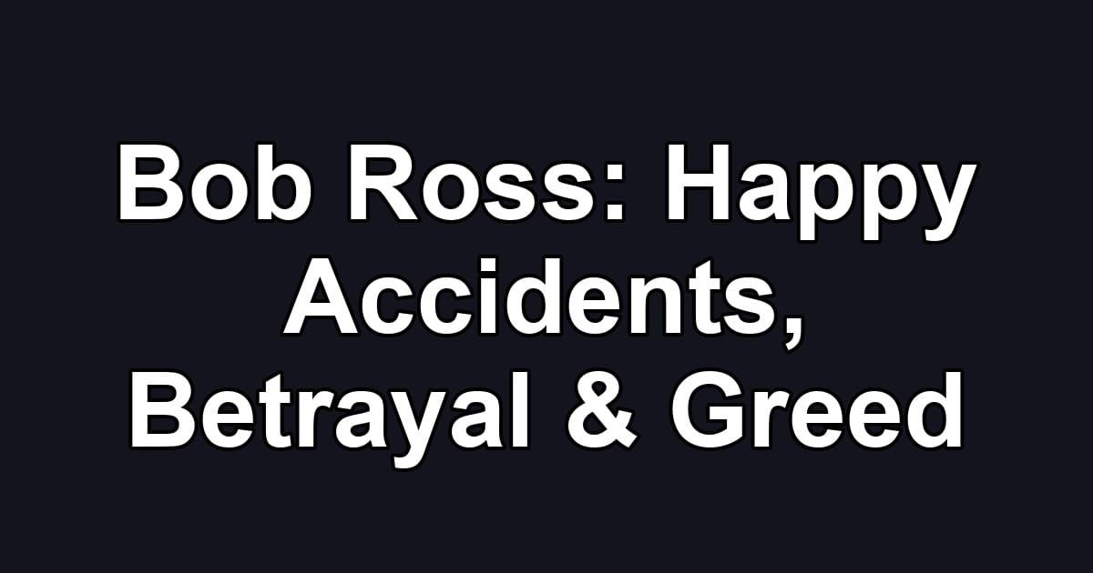 Bob Ross: Happy Accidents, Betrayal & Greed