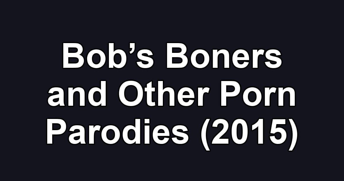Bob’s Boners and Other Porn Parodies (2015)