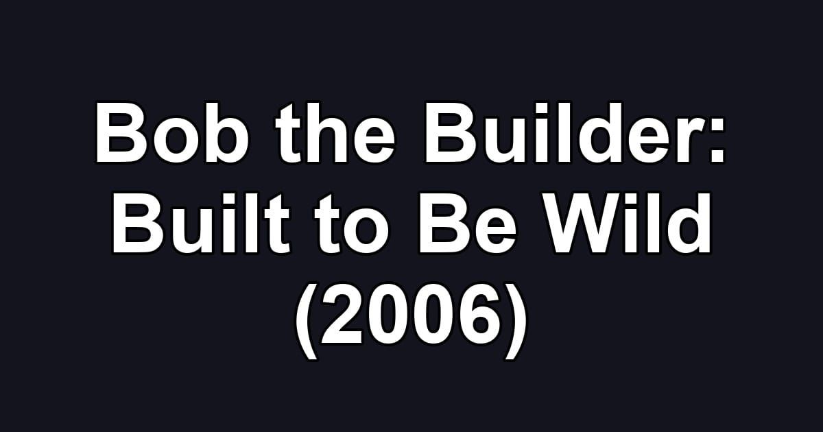 Bob the Builder: Built to Be Wild (2006)