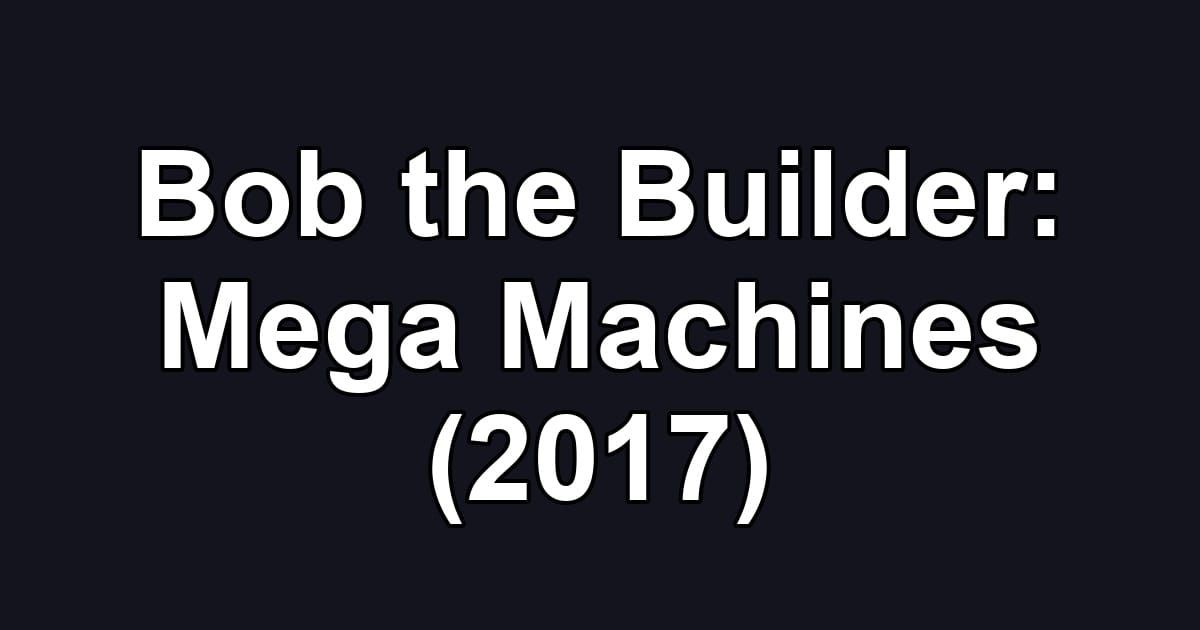 Bob the Builder: Mega Machines (2017)