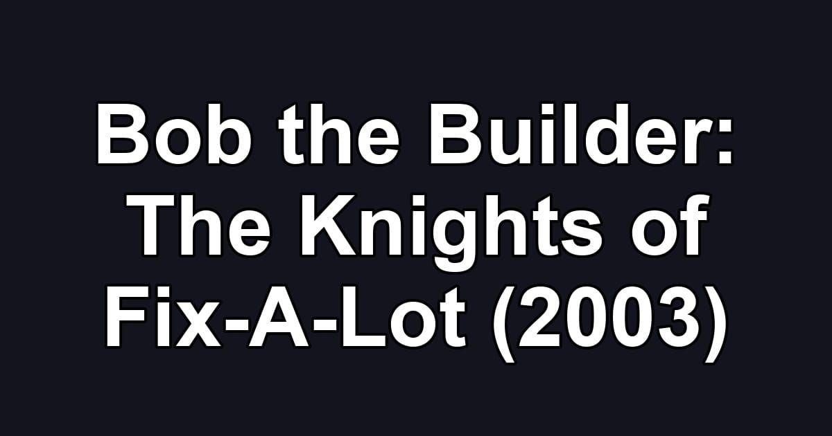 Bob the Builder: The Knights of Fix-A-Lot (2003)