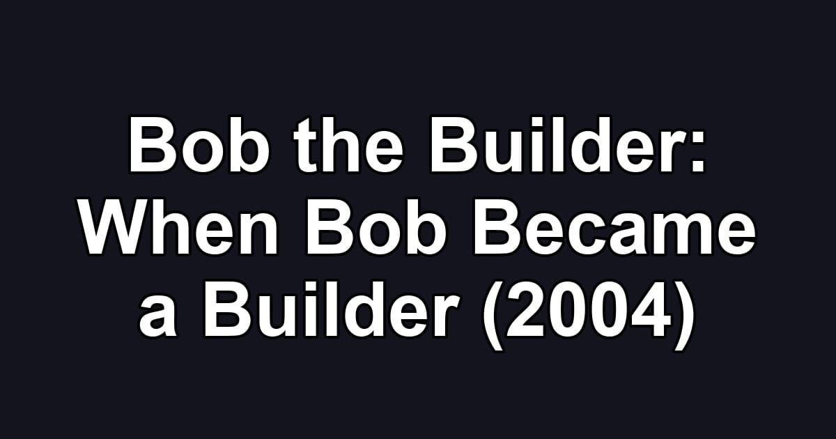 Bob the Builder: When Bob Became a Builder (2004)