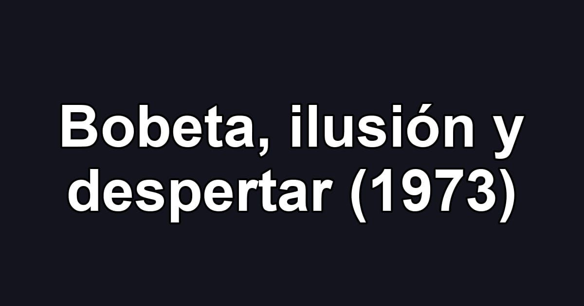 Bobeta, ilusión y despertar (1973)