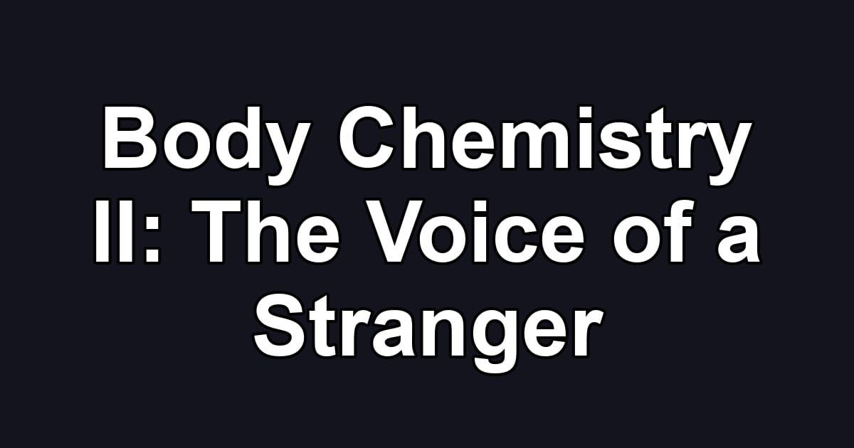 Body Chemistry II: The Voice of a Stranger
