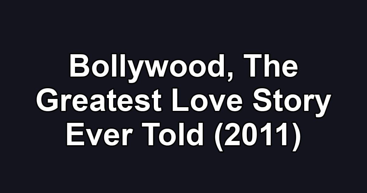 Bollywood, The Greatest Love Story Ever Told (2011)