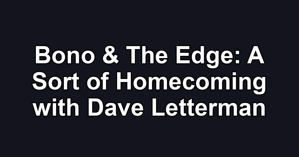 Bono & The Edge: A Sort of Homecoming with Dave Letterman