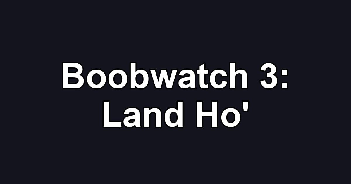 Boobwatch 3: Land Ho'