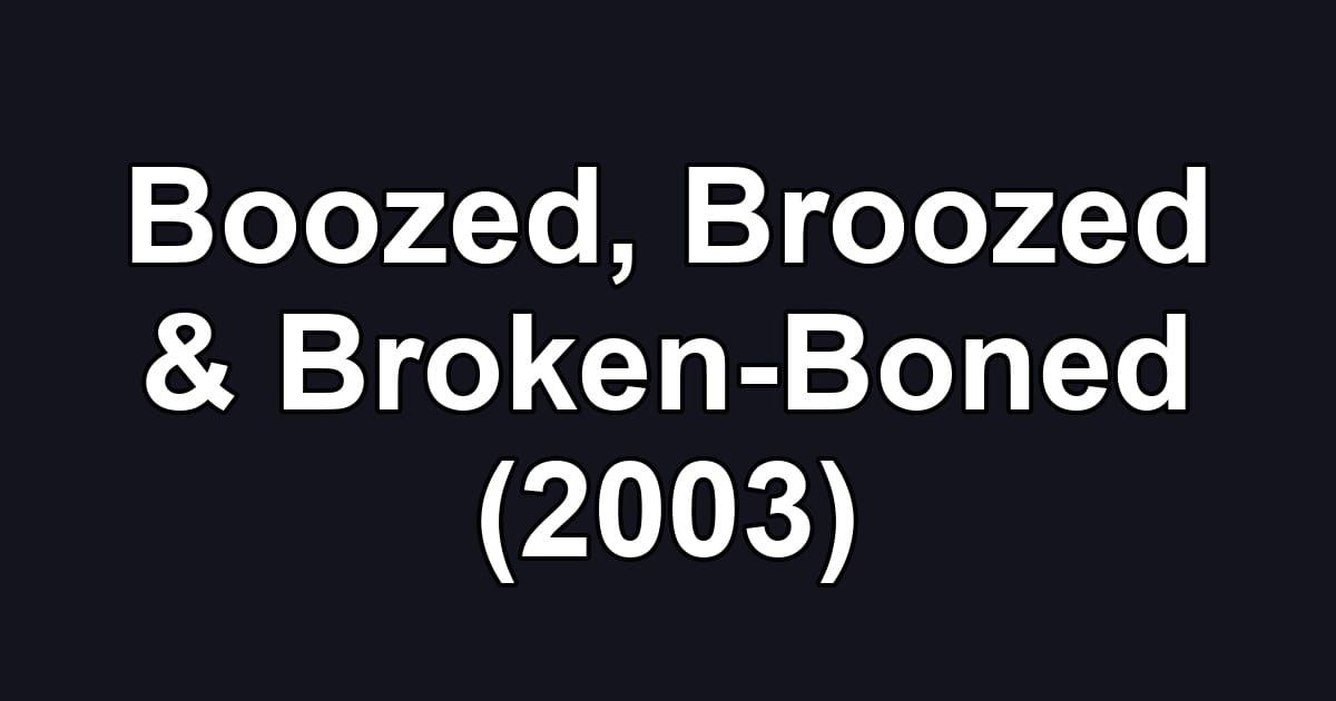 Boozed, Broozed & Broken-Boned (2003)