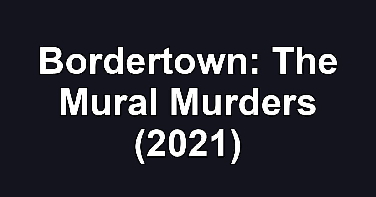 Bordertown: The Mural Murders (2021)