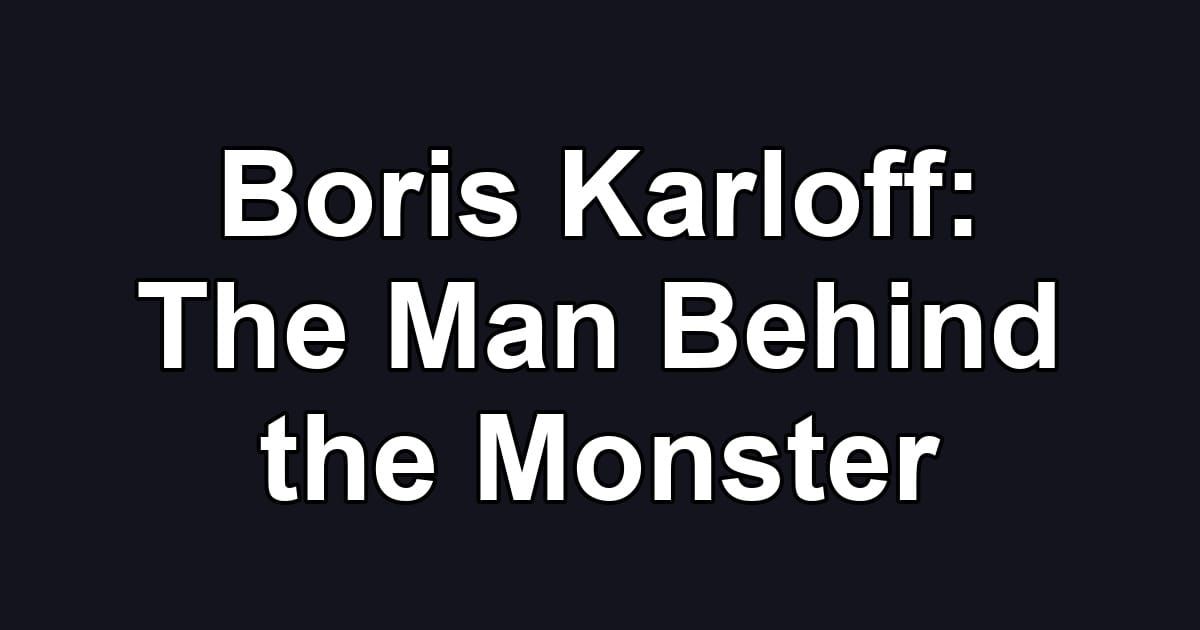 Boris Karloff: The Man Behind the Monster