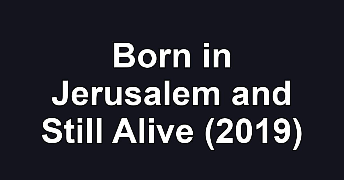 Born in Jerusalem and Still Alive (2019)