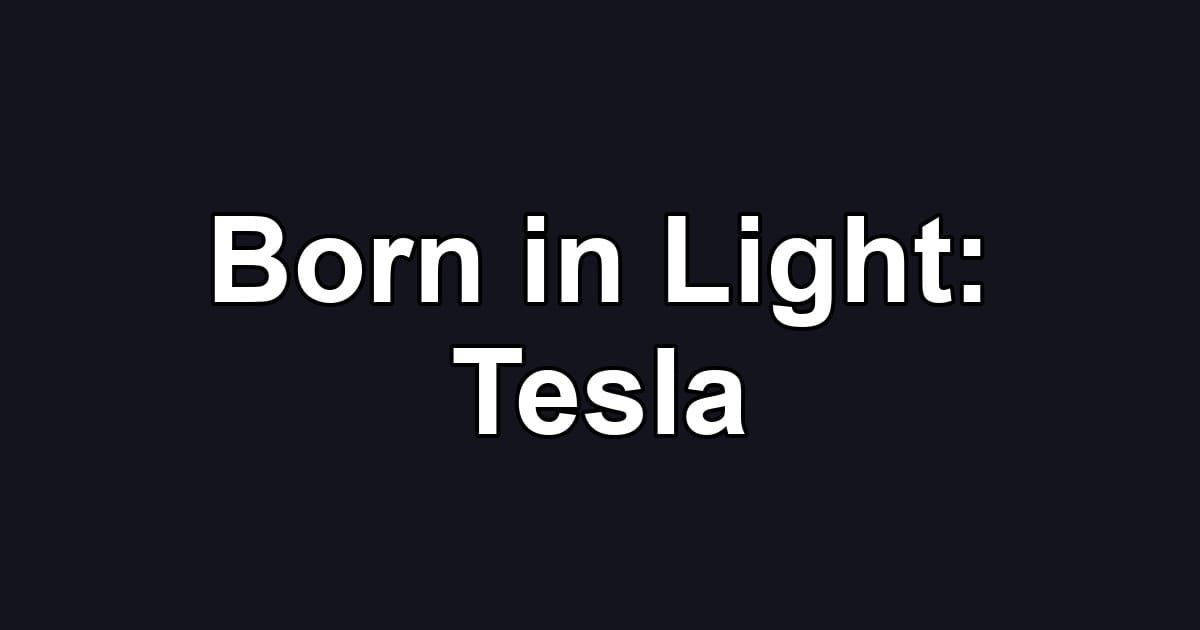 Born in Light: Tesla