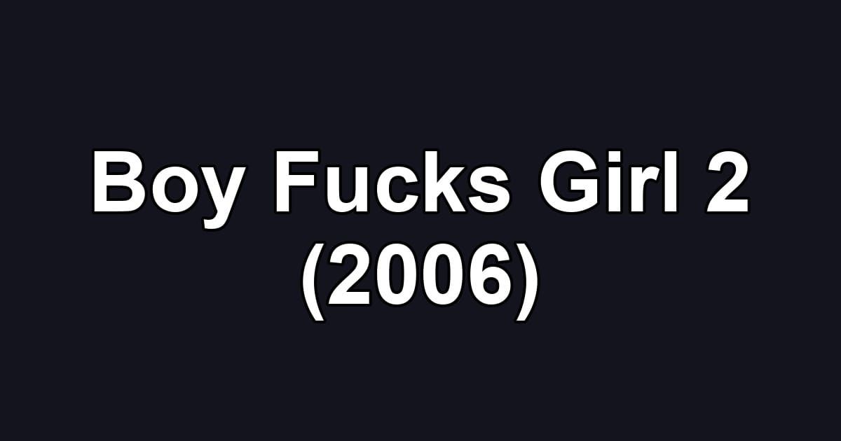 Boy Fucks Girl 2 (2006)