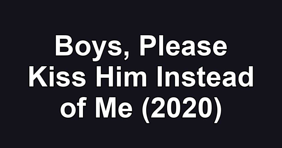Boys, Please Kiss Him Instead of Me (2020)
