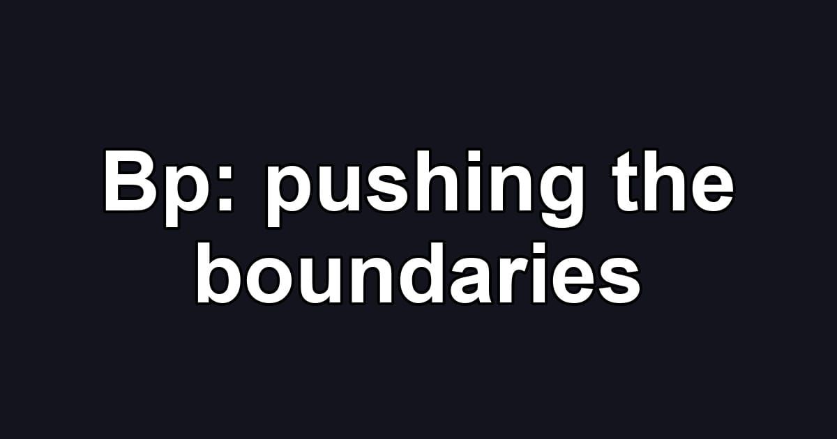 Bp: pushing the boundaries