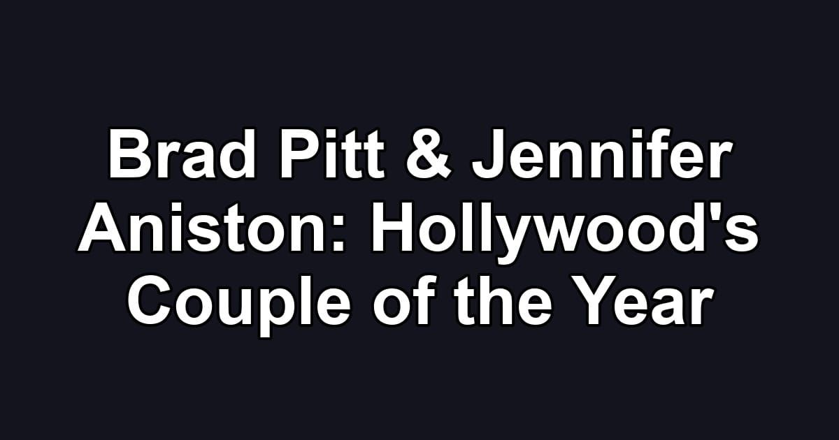 Brad Pitt & Jennifer Aniston: Hollywood's Couple of the Year