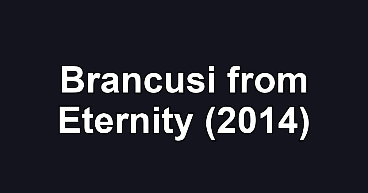 Brancusi from Eternity (2014)