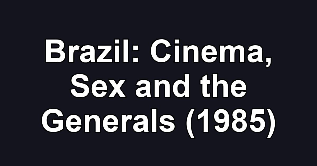 Brazil: Cinema, Sex and the Generals (1985)