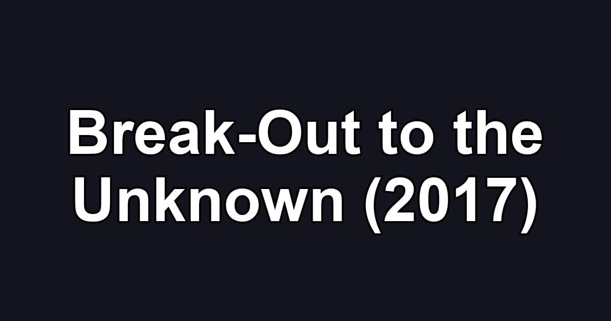 Break-Out to the Unknown (2017)