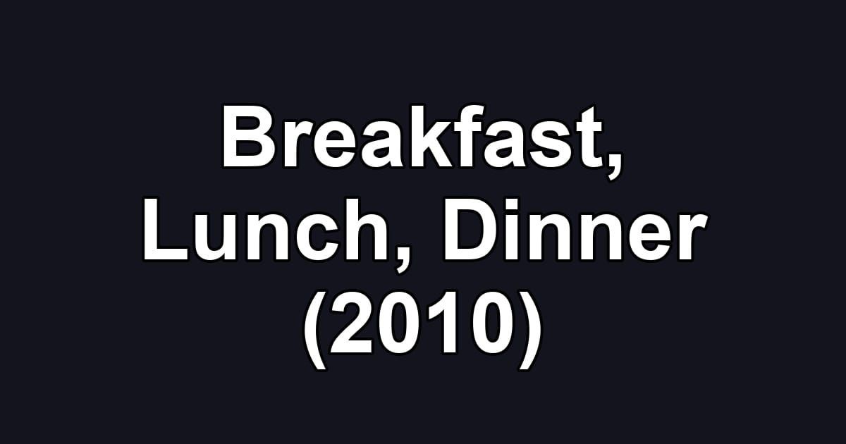 Breakfast, Lunch, Dinner (2010)